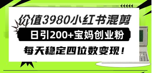 （7893期）价值3980小红书混剪日引200 宝妈创业粉，每天稳定四位数变现！