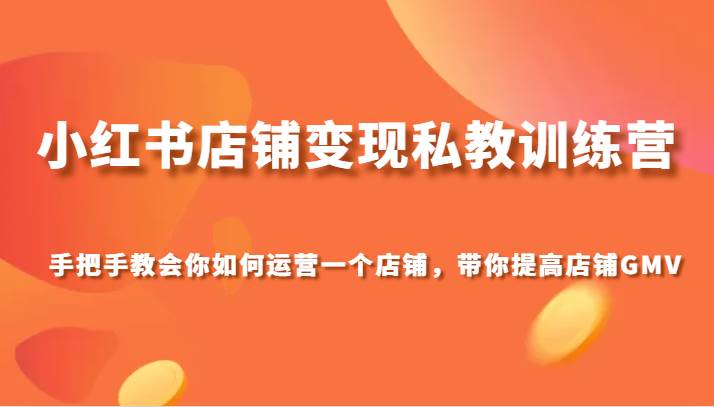 小红书店铺变现私教训练营，手把手教会你运营店铺，带你提高店铺GMV