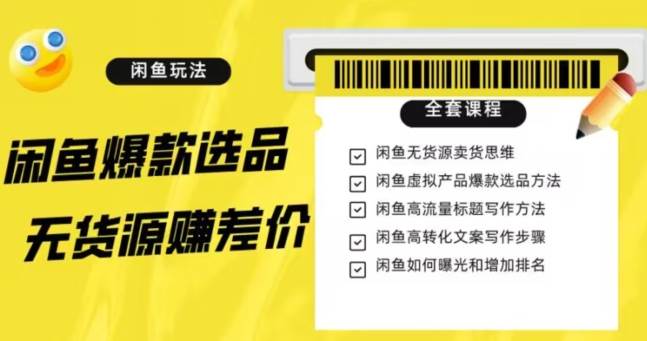 闲鱼无货源赚差价进阶玩法，爆款选品，资源寻找，引流变现全套教程（11节课）【揭秘】