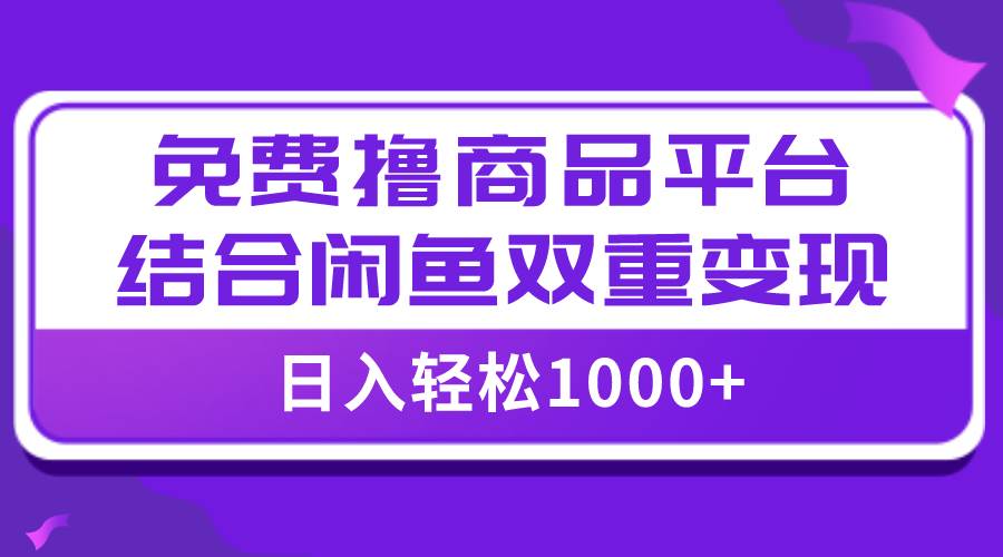 （7790期）【全网首发】日入1000＋免费撸商品平台 闲鱼双平台硬核变现，小白轻松上手