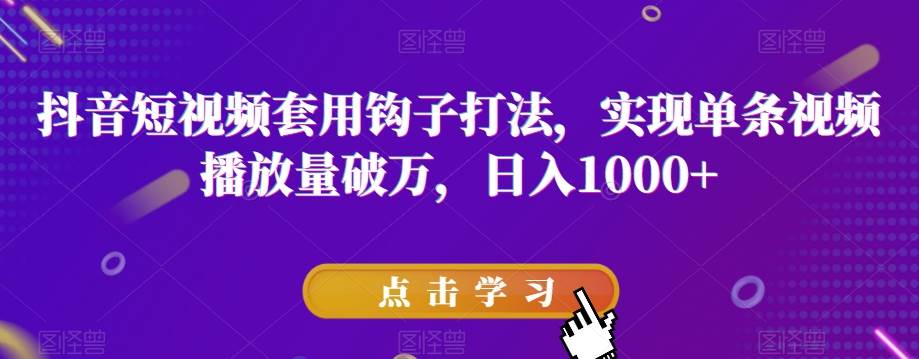 抖音短视频套用钩子打法，实现单条视频播放量破万，日入1000 【揭秘】