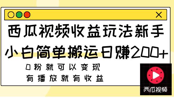 （7909期）西瓜视频收益玩法，新手小白简单搬运日赚200 0粉就可以变现 有播放就有收益