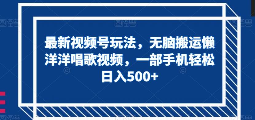 最新视频号玩法，无脑搬运懒洋洋唱歌视频，一部手机轻松日入500 【揭秘】