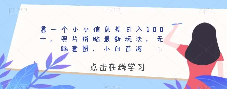 靠一个小小信息差日入100＋，照片拼贴最新玩法，无脑套图，小白首选【揭秘】