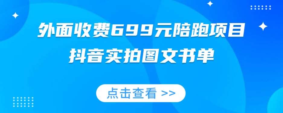 外面收费699元陪跑项目，抖音实拍图文书单，图文带货全攻略