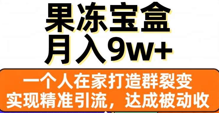 果冻宝盒，一个人在家打造群裂变，实现精准引流，达成被动收入，月入9w