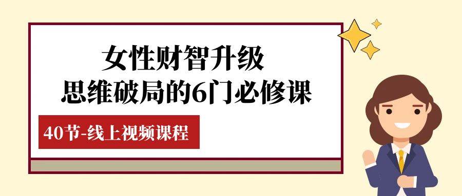 （7988期）女性·财智升级-思维破局的6门必修课，线上视频课程（40节课）