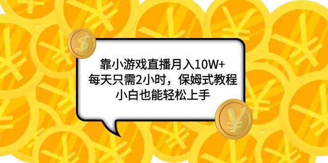 （7940期）靠小游戏直播月入10W ，每天只需2小时，保姆式教程，小白也能轻松上手