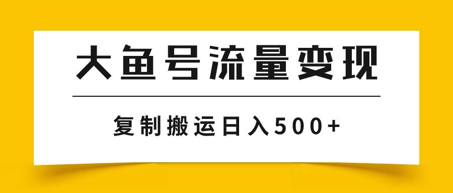 （7747期）大鱼号流量变现玩法，播放量越高收益越高，无脑搬运复制日入500