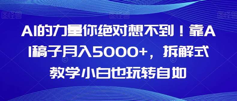 AI的力量你绝对想不到！靠AI稿子月入5000 ，拆解式教学小白也玩转自如【揭秘】