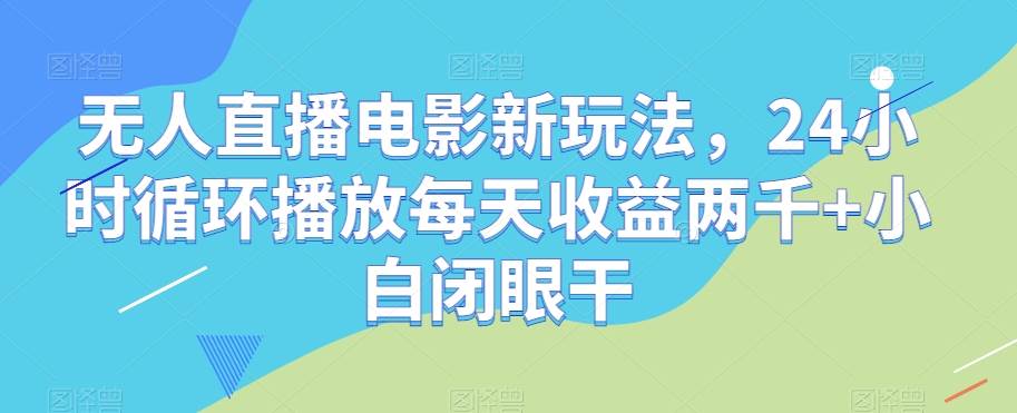 无人直播电影新玩法，24小时循环播放每天收益两千 小白闭眼干【揭秘】