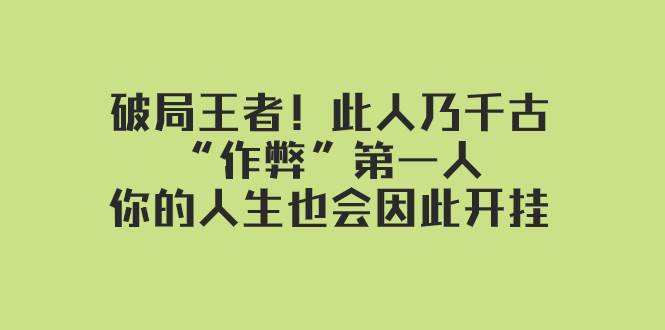 （7902期）某付费文章：破局王者！此人乃千古“作弊”第一人，你的人生也会因此开挂