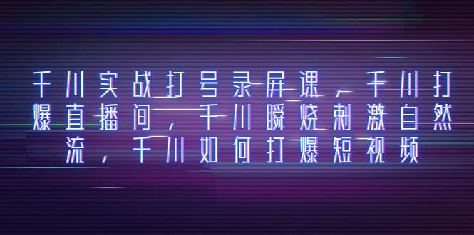 （8020期）千川实战打号录屏课，千川打爆直播间，千川瞬烧刺激自然流，千川如何打…