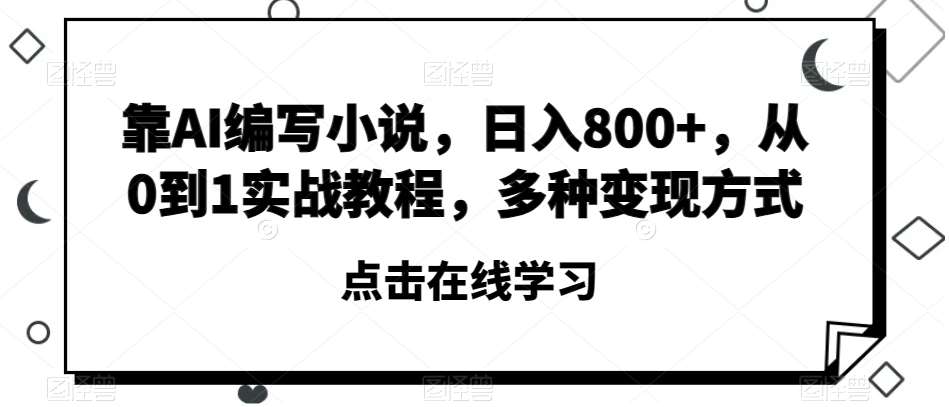 靠AI编写小说，日入800 ，从0到1实战教程，多种变现方式【揭秘】