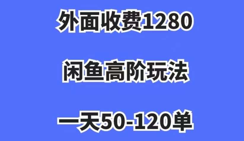 外面收费1280，闲鱼高阶玩法，一天50-120单，市场需求大，日入1000 【揭秘】