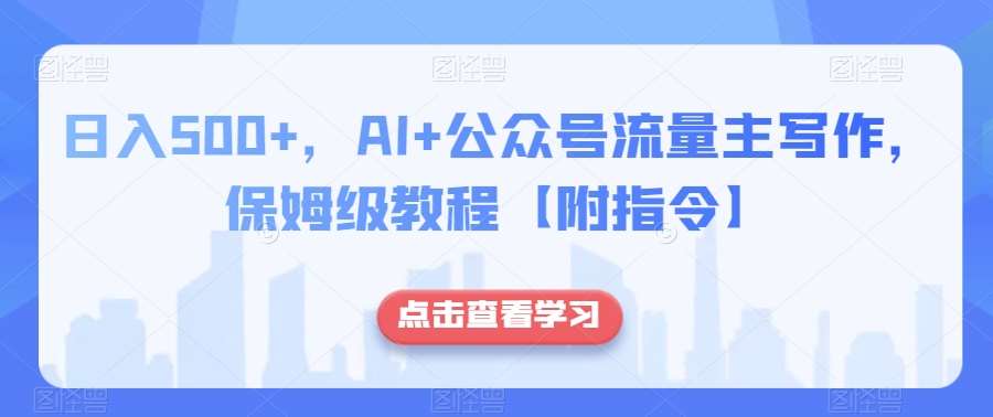 日入500 ，AI 公众号流量主写作，保姆级教程【附指令】