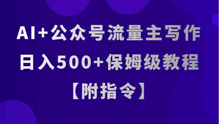 AI 公众号流量主写作，日入500 保姆级教程【附指令】