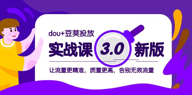 （8146期）dou 豆荚投放实战课3.0新版，让流量更精准，质量更高，告别无效流量