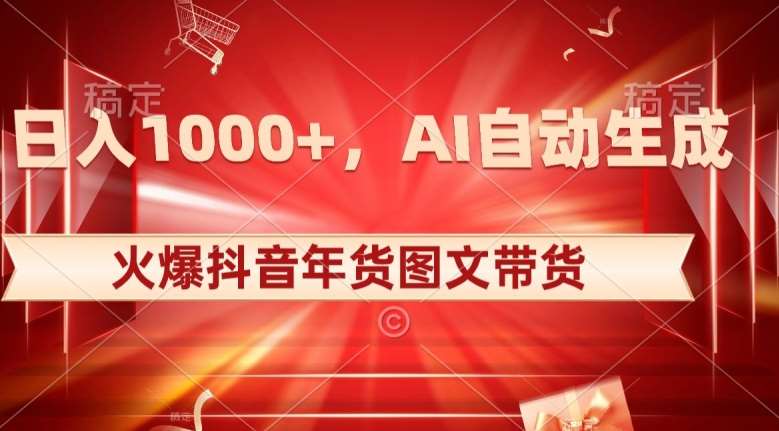 10日入1000 火爆抖音年货图文带货，AI自动生成自己的年货原创图文【揭秘】