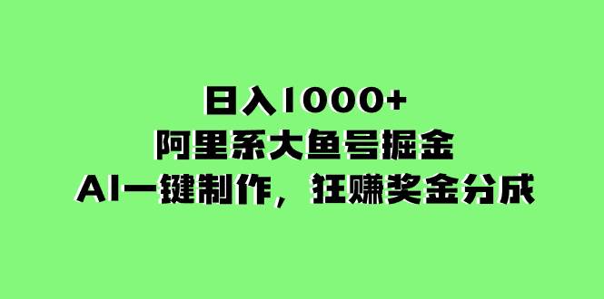 （8262期）日入1000 的阿里系大鱼号掘金，AI一键制作，狂赚奖金分成