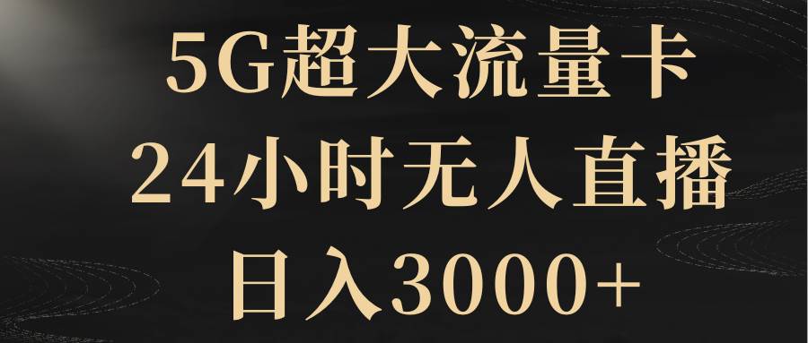 （8304期）5G超大流量卡，24小时无人直播，日入3000