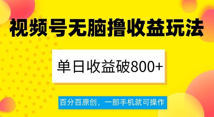 视频号无脑撸收益玩法，单日收益破800 ，百分百原创，一部手机就可操作【揭秘】