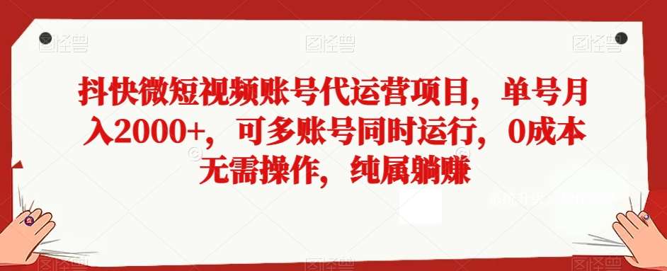 抖快微短视频账号代运营项目，单号月入2000 ，可多账号同时运行，0成本无需操作，纯属躺赚【揭秘】