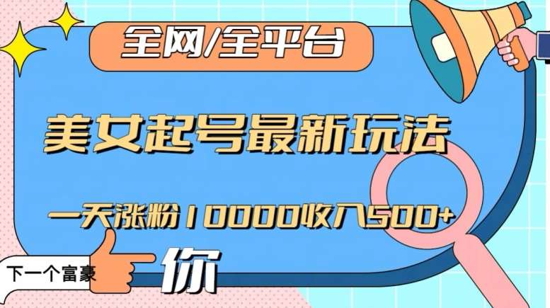 全网，全平台，美女起号最新玩法一天涨粉10000收入500 【揭秘】