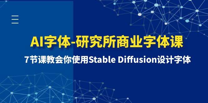 （8370期）AI字体-研究所商业字体课-第1期：7节课教会你使用Stable Diffusion设计字体