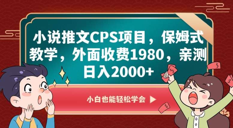 小说推文CPS项目，保姆式教学，外面收费1980，亲测日入2000 【揭秘】