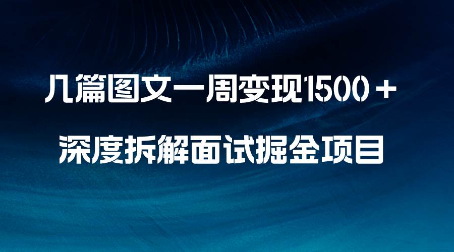 （8409期）几篇图文一周变现1500＋，深度拆解面试掘金项目，小白轻松上手