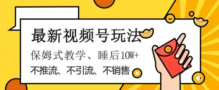 最新视频号玩法，不销售、不引流、不推广，躺着月入1W ，保姆式教学，小白轻松上手【揭秘】