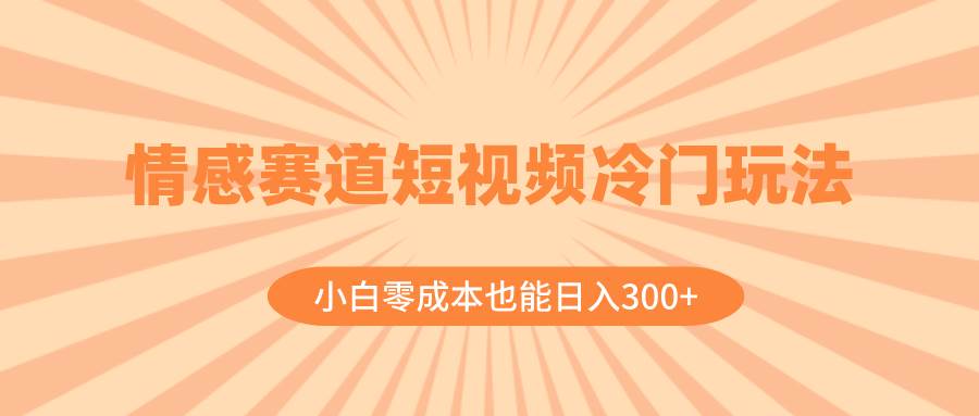 （8346期）情感赛道短视频冷门玩法，小白零成本也能日入300 （教程 素材）