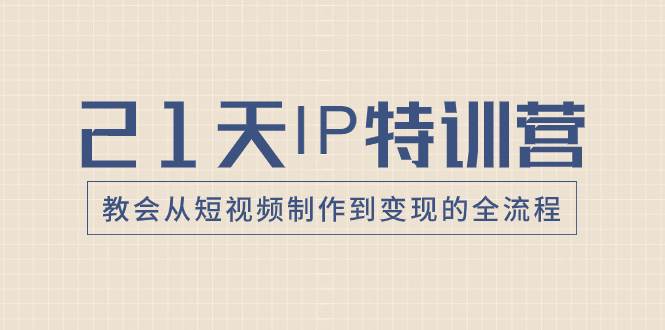 （8223期）21天IP特训营，教会从短视频制作到变现的全流程