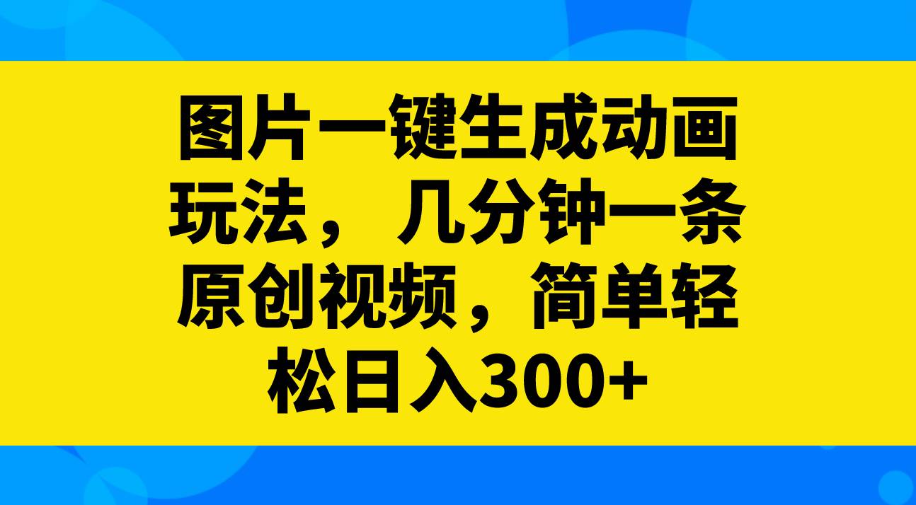 （8165期）图片一键生成动画玩法，几分钟一条原创视频，简单轻松日入300