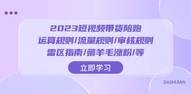 （8092期）2023短视频·带货陪跑：运算规则/流量规则/审核规则/雷区指南/薅羊毛涨粉..