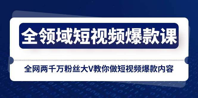 （8356期）全领域 短视频爆款课，全网两千万粉丝大V教你做短视频爆款内容