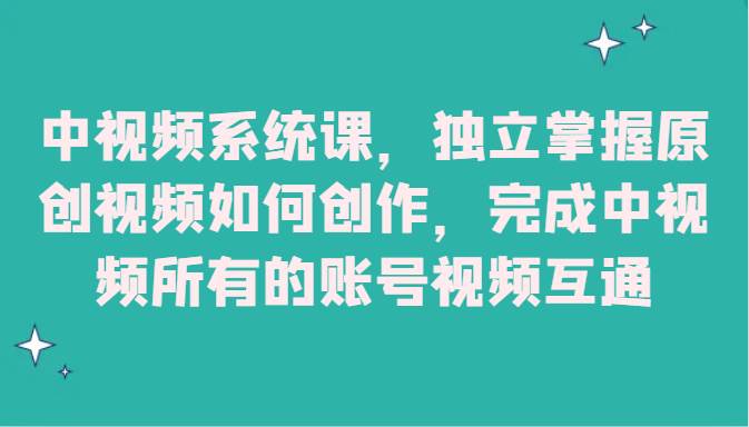 中视频系统课，独立掌握原创视频如何创作，完成中视频所有的账号视频互通