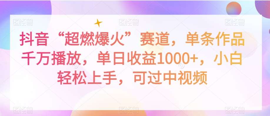 抖音“超燃爆火”赛道，单条作品千万播放，单日收益1000 ，小白轻松上手，可过中视频【揭秘】