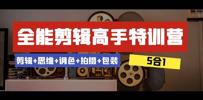 （8326期）全能剪辑-高手特训营：剪辑 思维 调色 拍摄 包装（5合1）53节课