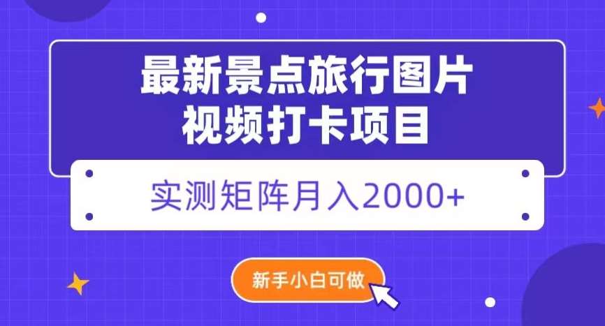 最新景点旅行图片视频打卡，实测矩阵月入2000 ，新手可做【揭秘】