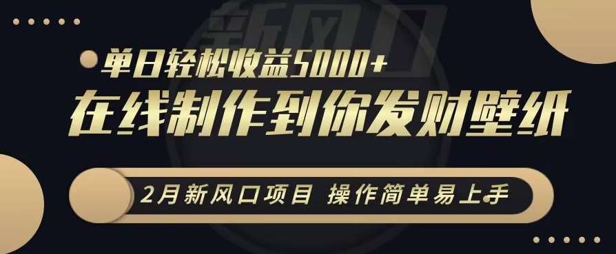 2月新风口项目，操作简单易上手，在线制作到你发财手机壁纸，单日轻松收益5000 【揭秘】