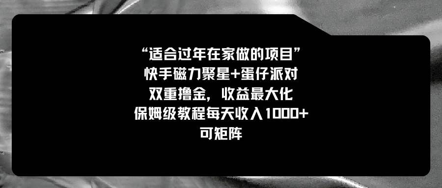 （8797期）适合过年在家做的项目，快手磁力 蛋仔派对，双重撸金，收益最大化 保姆…