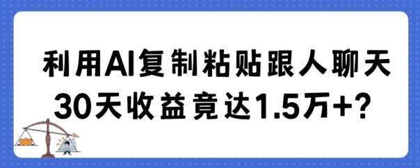 利用AI复制粘贴跟人聊天30天收益竟达1.5万 【揭秘】