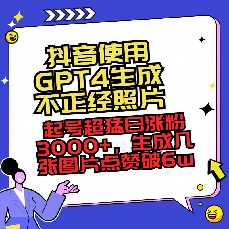 （8646期）抖音使用GPT4生成不正经照片，起号超猛日涨粉3000 ，生成几张图片点赞破6w