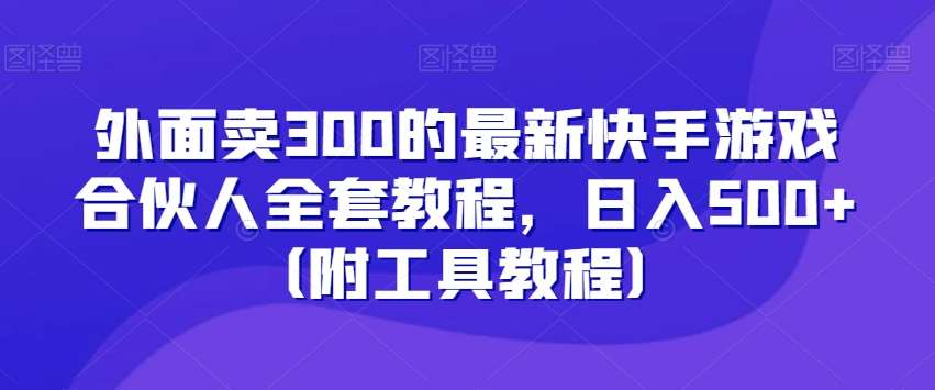 外面卖300的最新快手游戏合伙人全套教程，日入500 （附工具教程）