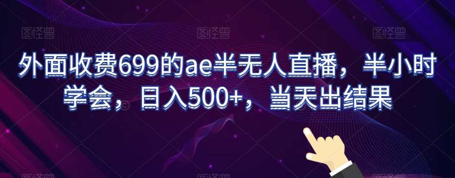 外面收费699的ae半无人直播，半小时学会，日入500 ，当天出结果【揭秘】