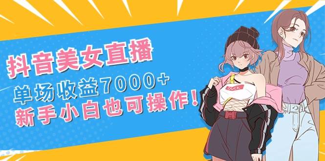 （8800期）抖音美女直播，单场收益7000 ,新手小白也可操作