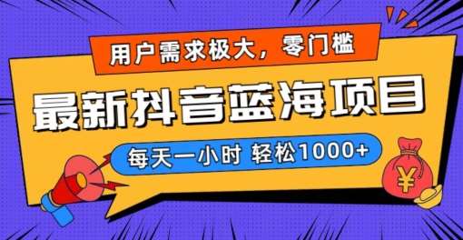 最新抖音带货蓝海项目，用户需求极大！每天一小时轻松1000 ，零门槛零投入【揭秘】