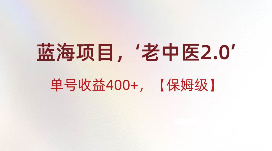 蓝海项目，“小红书老中医2.0”，单号收益400 ，保姆级教程